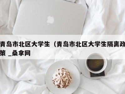 长沙青岛市北区大学生（青岛市北区大学生隔离政策 _桑拿网