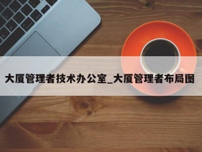 长沙大厦管理者技术办公室_大厦管理者布局图 