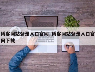 长沙博客网站登录入口官网_博客网站登录入口官网下载 