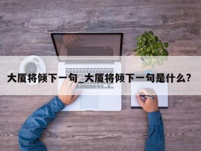 长沙大厦将倾下一句_大厦将倾下一句是什么? 