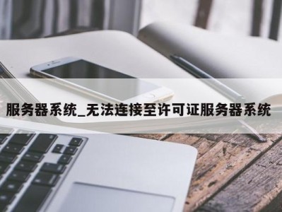 长沙服务器系统_无法连接至许可证服务器系统 