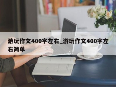长沙游玩作文400字左右_游玩作文400字左右简单 