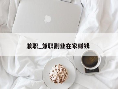 长沙兼职_兼职副业在家赚钱 