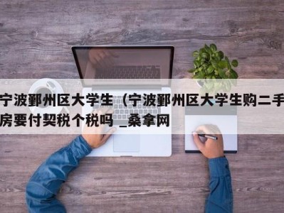 长沙宁波鄞州区大学生（宁波鄞州区大学生购二手房要付契税个税吗 _桑拿网