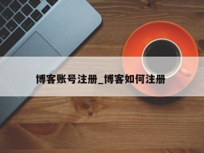 长沙博客账号注册_博客如何注册 