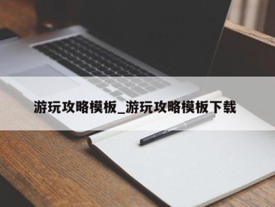 长沙游玩攻略模板_游玩攻略模板下载 